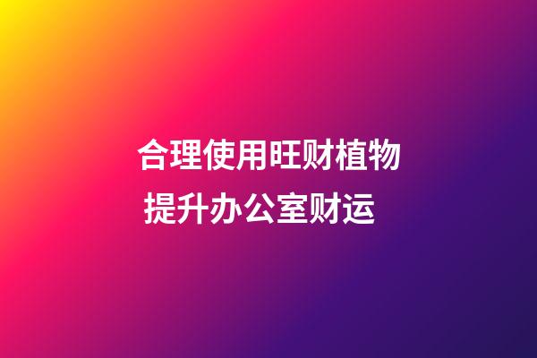 合理使用旺财植物 提升办公室财运